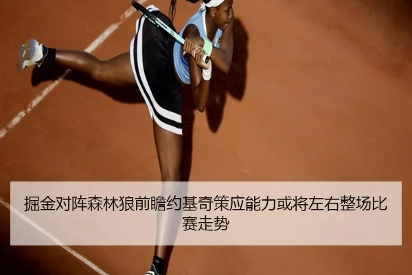 掘金对阵森林狼前瞻约基奇策应能力或将左右整场比赛走势