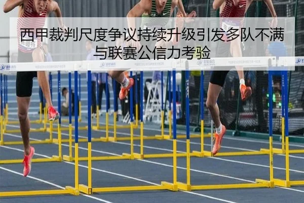西甲裁判尺度争议持续升级引发多队不满与联赛公信力考验